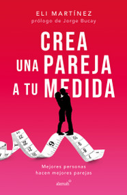 Crea una pareja a tu medida. Mejores personas hacen mejores parejas / Custom Build Your Partner. Better People Make Better Couples (Spanish Edition) by Eli Martínez, 9786073824187