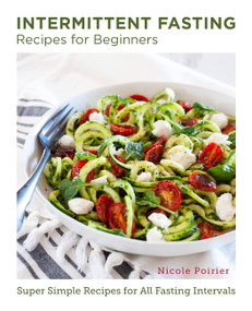 Intermittent Fasting Recipes for Beginners (Super Simple Recipes for All Fasting Intervals) by Nicole Poirier, 9780760383469