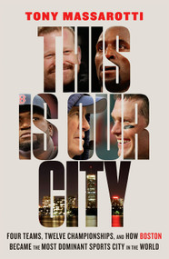 This Is Our City (Four Teams, Twelve Championships, and How Boston Became the Most Dominant Sports City in the World) by Tony Massarotti, 9781419753589