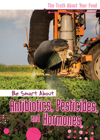 Be Smart About Antibiotics, Pesticides, and Hormones by Rachael Morlock, 9781502665904