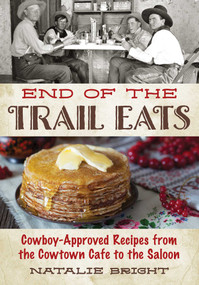 End of the Trail Eats (Cowboy-Approved Recipes from the Cowtown Cafe to the Saloon) by Natalie Bright, 9781493076994