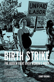 Birth Strike (The Hidden Fight over Women's Work) by Jenny Brown, 9781629636382