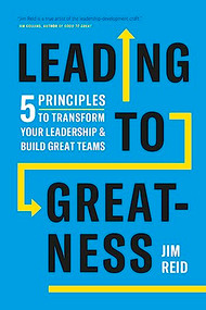 Leading to Greatness (5 Principles to Transform your Leadership and Build Great Teams) by Jim Reid, 9781773271712