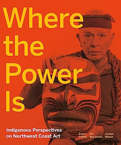 Where the Power Is (Indigenous Perspectives on Northwest Coast Art) by Karen Duffek, Bill McLennan, Jordan Wilson, 9781773270517