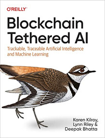 Blockchain Tethered AI (Trackable, Traceable Artificial Intelligence and Machine Learning) by Karen Kilroy, Lynn Riley, Deepak Bhatta, 9781098130480
