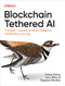Blockchain Tethered AI (Trackable, Traceable Artificial Intelligence and Machine Learning) by Karen Kilroy, Lynn Riley, Deepak Bhatta, 9781098130480