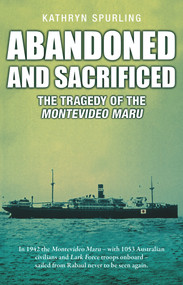 Abandoned and Sacrificed (The Tragedy of the Montevideo Maru) by Kathryn Spurling, 9781760794774