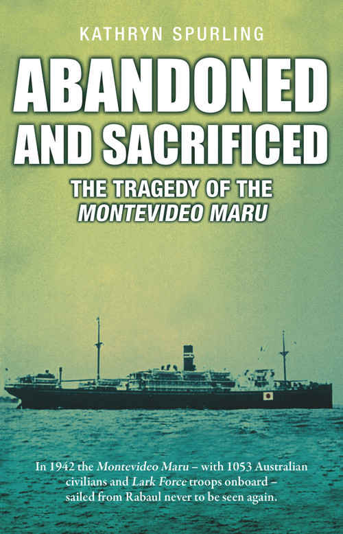 Abandoned and Sacrificed (The Tragedy of the Montevideo Maru) by Kathryn Spurling, 9781760794774
