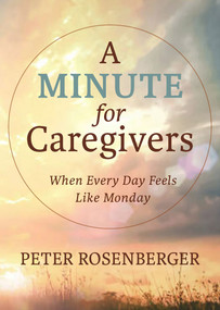 A Minute for Caregivers (When Everyday Feels Like Monday) by Peter W Rosenberger, Peter W Rosenberger, 9781956454307