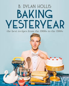 Baking Yesteryear (The Best Recipes from the 1900s to the 1980s) by B. Dylan Hollis, 9780744080049