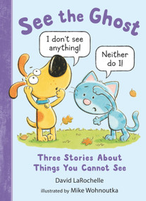 See the Ghost: Three Stories About Things You Cannot See by David LaRochelle, Mike Wohnoutka, 9781536219821