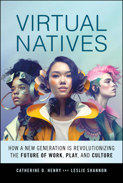Virtual Natives (How a New Generation is Revolutionizing the Future of Work, Play, and Culture) by Catherine D. Henry, Leslie Shannon, 9781394171354