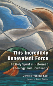 This Incredibly Benevolent Force (The Holy Spirit in Reformed Theology and Spirituality) by C. Van der Kooi, 9780802882417