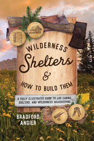 Wilderness Shelters and How to Build Them (A Fully Illustrated Guide to Log Cabins, Shelters, and Wilderness Housekeeping) by Bradford Angier, Elvena Angier, 9781493077168