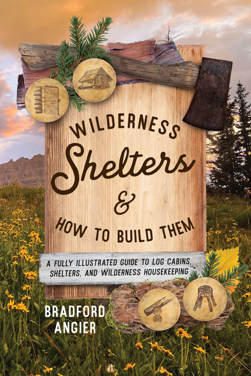 Wilderness Shelters and How to Build Them (A Fully Illustrated Guide to Log Cabins, Shelters, and Wilderness Housekeeping) by Bradford Angier, Elvena Angier, 9781493077168