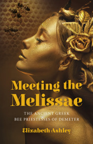 Meeting the Melissae (The Ancient Greek Bee Priestesses of Demeter) by Elizabeth Ashley, 9781803412498