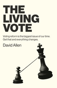 The Living Vote (Voting Reform Is the Biggest Issue of Our Time. Get That and Everything Changes.) by David Allen, 9781803413150