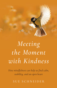 Meeting the Moment with Kindness (How Mindfulness Can Help Us Find Calm, Stability, and an Open Heart) by Sue Schneider, 9781803413280