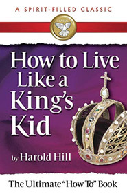 HOW TO LIVE LIKE A KING'S KID (A SPIRIT-FILLED CLASSIC) (The Ultimate "How To" Book) by Harold Hill, 9780882703756