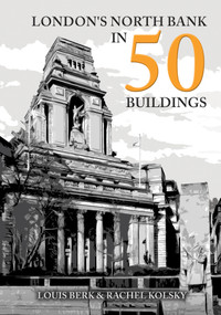 London's North Bank in 50 Buildings by Louis Berk, Rachel Kolsky, 9781398110298