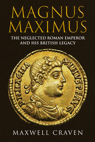 Magnus Maximus (The Forgotten Roman Emperor and his British Legacy) by Maxwell Craven, 9781398111363