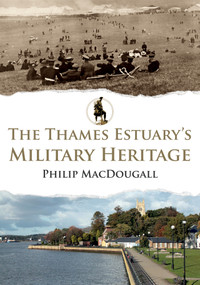 The Thames Estuary's Military Heritage by Philip MacDougall, 9781398113152