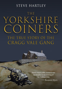 The Yorkshire Coiners (The True Story of the Cragg Vale Gang) by Steve Hartley, 9781398113879