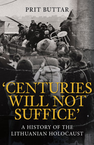 Centuries Will Not Suffice (A History of the Lithuanian Holocaust) by Prit Buttar, 9781398115156