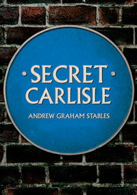 Secret Carlisle by Andrew Graham Stables, 9781445682730