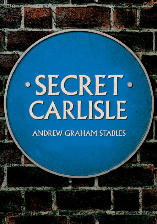 Secret Carlisle by Andrew Graham Stables, 9781445682730