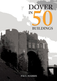 Dover in 50 Buildings by Paul Harris, 9781445685137