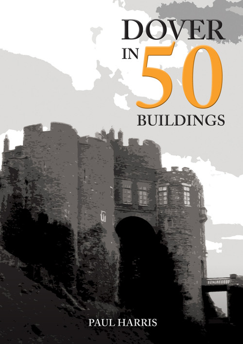 Dover in 50 Buildings by Paul Harris, 9781445685137