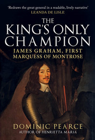 The King's Only Champion (James Graham, First Marquis of Montrose) by Dominic Pearce, 9781445695198