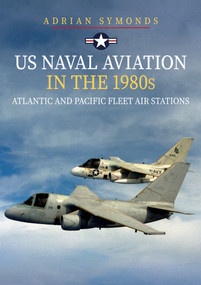 US Naval Aviation in the 1980s: Atlantic and Pacific Fleet Air Stations by Adrian Symonds, 9781445698724