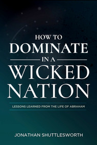 How to Dominate in a Wicked Nation (Lessons Learned From the Life of Abraham) by Jonathan Shuttlesworth, 9781644572627
