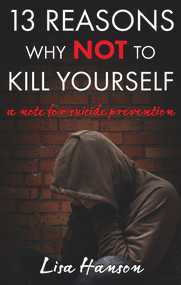 13 Reasons Why NOT to Kill Yourself (A Note For Suicide Prevention) by Lisa Hanson, 9781644572887