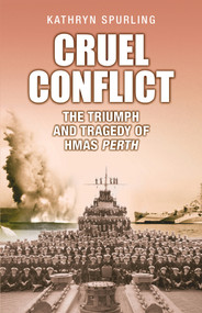 Cruel Conflict (The Triumph and Tragedy of HMAS Perth) by Kathryn Spurling, 9781760794767