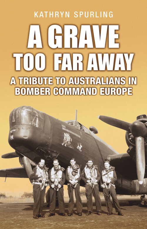 A Grave Too Far Away (A Tribute to Australians in Bomber Command Europe) by Kathryn Spurling, 9781760794798