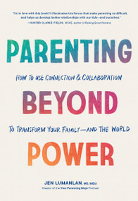 Parenting Beyond Power (How to Use Connection and Collaboration to Transform Your Family--and the World) by Jen Lumanlan, MS, MEd, 9781632174482