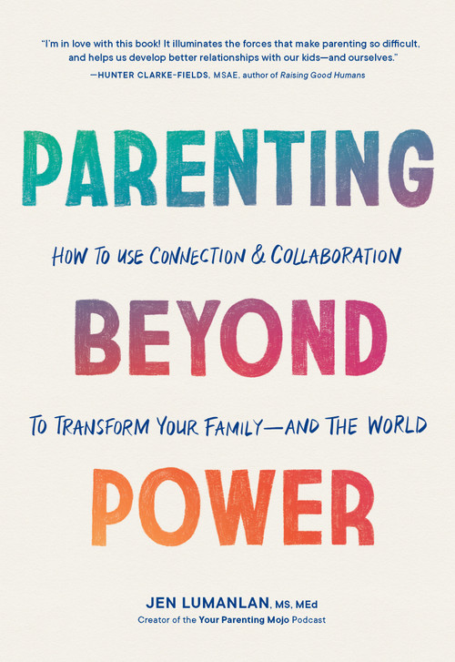 Parenting Beyond Power (How to Use Connection and Collaboration to Transform Your Family--and the World) by Jen Lumanlan, MS, MEd, 9781632174482