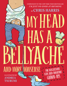My Head Has a Bellyache (And More Nonsense for Mischievous Kids and Immature Grown-Ups) by Chris Harris, Andrea Tsurumi, 9780316592598