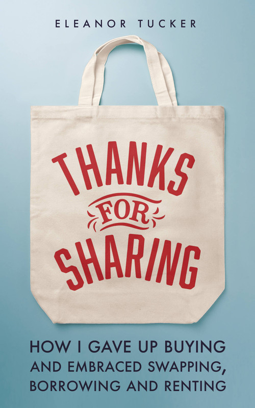 Thanks for Sharing (How I Gave Up Buying and Embraced Swapping, Borrowing and Renting) by Eleanor Tucker, 9780711282186