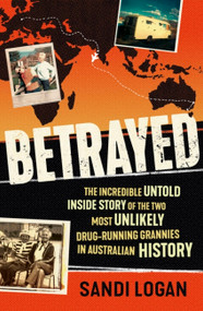 Betrayed (The incredible untold inside story of the two most unlikely drug-running grannies in Australian history) by Sandi Logan, 9780733648601