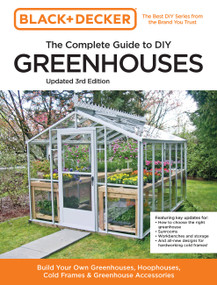 Black and Decker The Complete Guide to DIY Greenhouses 3rd Edition (Build Your Own Greenhouses, Hoophouses, Cold Frames & Greenhouse Accessories) by Editors of Cool Springs Press, Chris Peterson, 9780760382189