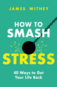 How to Smash Stress (40 Ways to Get Your Life Back) by James Withey, 9781472147769