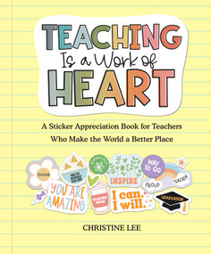 Teaching Is a Work of Heart (A Sticker Appreciation Book for Teachers  Who Make the World a Better Place) by Christine Lee, 9781523520343