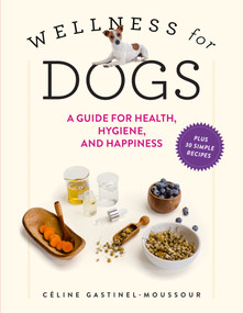 Wellness for Dogs (A Guide for Health, Hygiene, and Happiness) by Céline Gastinel-Moussour, 9781523523092