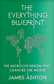 The Everything Blueprint (Processing Power, Politics, and the Microchip Design that Conquered the World) by James Ashton, 9781529394054