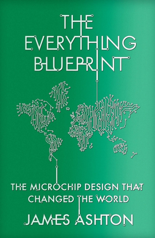 The Everything Blueprint (Processing Power, Politics, and the Microchip Design that Conquered the World) by James Ashton, 9781529394054