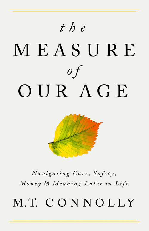The Measure of Our Age (Navigating Care, Safety, Money, and Meaning Later in Life) by M.T. Connolly, 9781541702721